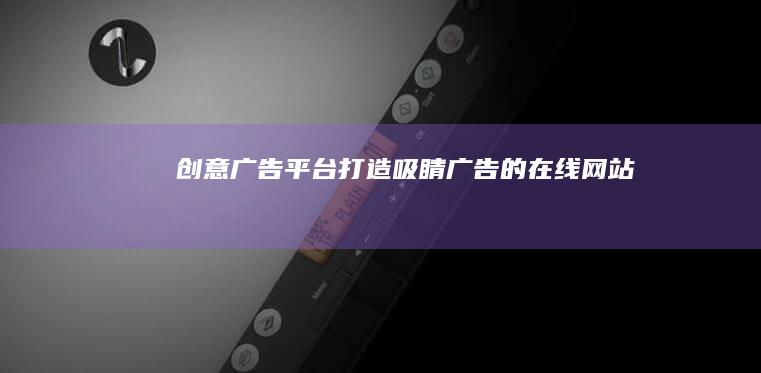 创意广告平台：打造吸睛广告的在线网站