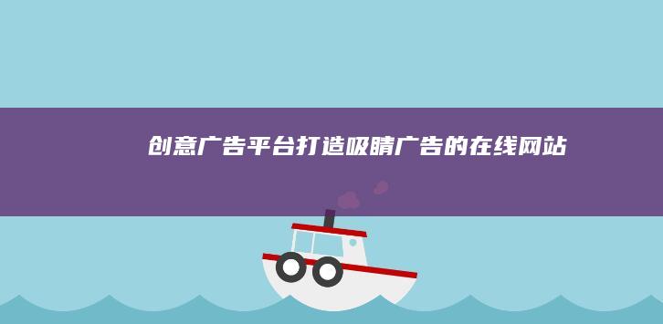 创意广告平台：打造吸睛广告的在线网站